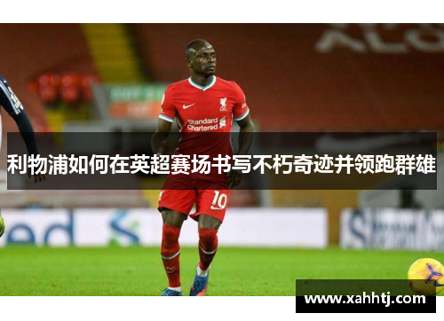 利物浦如何在英超赛场书写不朽奇迹并领跑群雄