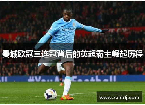 曼城欧冠三连冠背后的英超霸主崛起历程