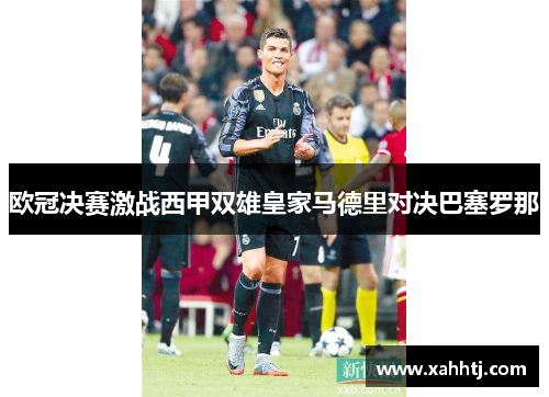 欧冠决赛激战西甲双雄皇家马德里对决巴塞罗那