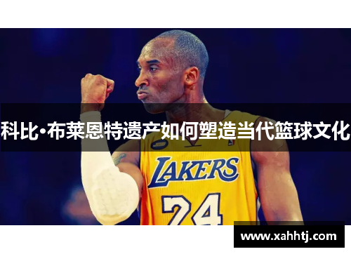 科比·布莱恩特遗产如何塑造当代篮球文化