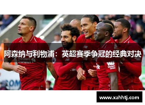 阿森纳与利物浦：英超赛季争冠的经典对决