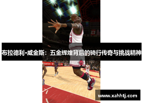 布拉德利·威金斯：五金辉煌背后的骑行传奇与挑战精神