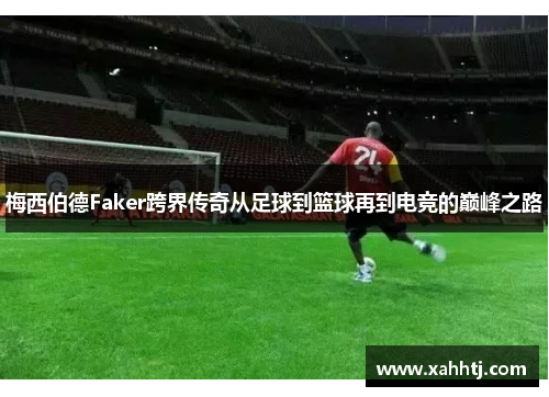梅西伯德Faker跨界传奇从足球到篮球再到电竞的巅峰之路