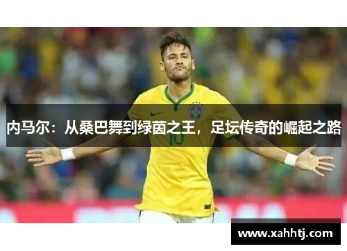 内马尔：从桑巴舞到绿茵之王，足坛传奇的崛起之路