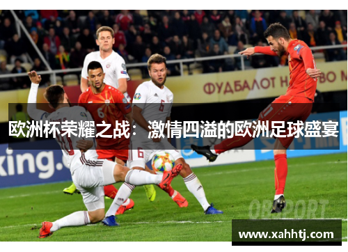 欧洲杯荣耀之战：激情四溢的欧洲足球盛宴