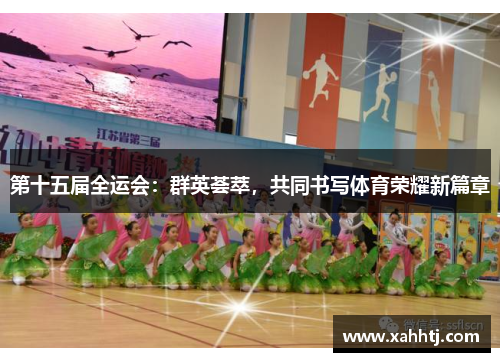 第十五届全运会：群英荟萃，共同书写体育荣耀新篇章
