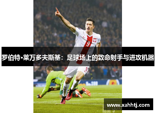 罗伯特·莱万多夫斯基：足球场上的致命射手与进攻机器