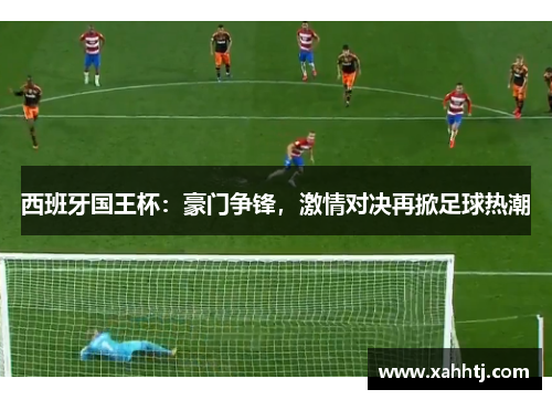 西班牙国王杯：豪门争锋，激情对决再掀足球热潮