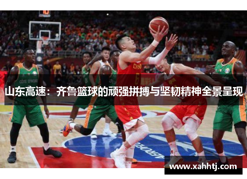 山东高速：齐鲁篮球的顽强拼搏与坚韧精神全景呈现