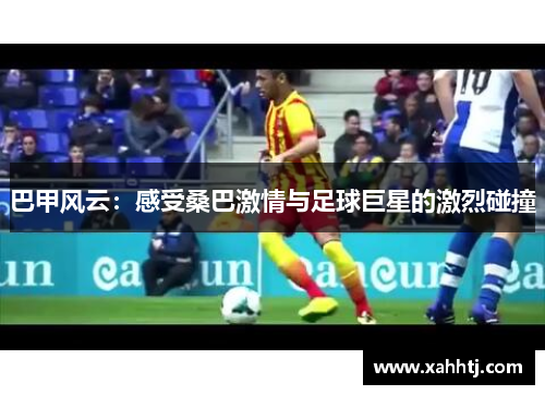 巴甲风云：感受桑巴激情与足球巨星的激烈碰撞