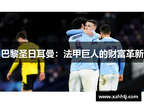 巴黎圣日耳曼:法甲巨人的财富革新 巴黎圣日耳曼:法甲巨人的财富革新