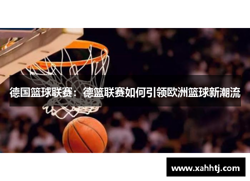德国篮球联赛:德篮联赛如何引领欧洲篮球新潮流 德国篮球联赛:德篮联赛如何引领欧洲篮球新潮流