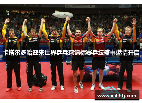 卡塔尔多哈迎来世界乒乓球锦标赛乒坛盛事燃情开启