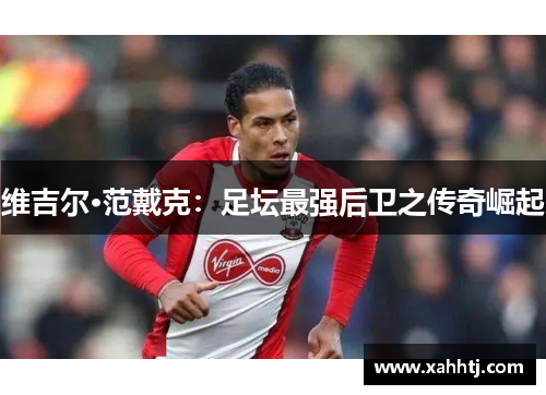 维吉尔·范戴克：足坛最强后卫之传奇崛起