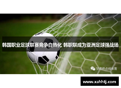 韩国职业足球联赛竞争白热化 韩职联成为亚洲足球强战场