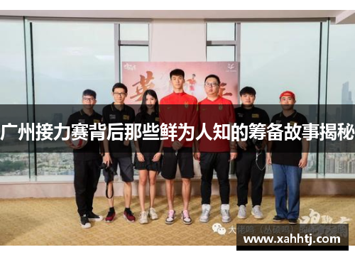 广州接力赛背后那些鲜为人知的筹备故事揭秘 广州接力赛背后那些鲜为人知的筹备故事揭秘