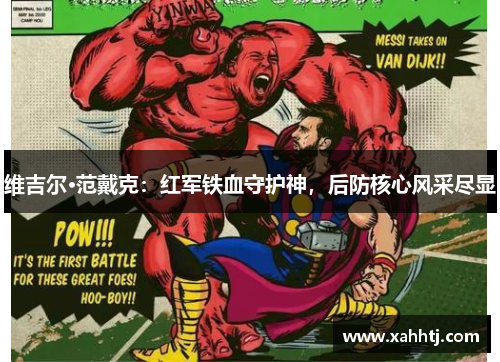 维吉尔·范戴克:红军铁血守护神,后防核心风采尽显 维吉尔·范戴克:红军铁血守护神,后防核心风采尽显