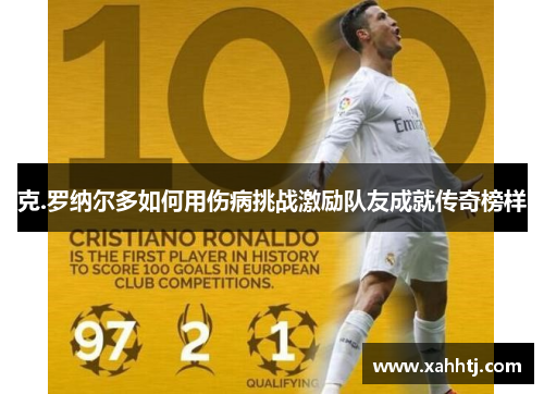 克.罗纳尔多如何用伤病挑战激励队友成就传奇榜样