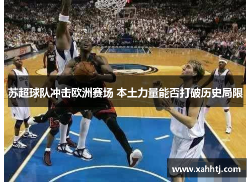 苏超球队冲击欧洲赛场 本土力量能否打破历史局限 苏超球队冲击欧洲赛场 本土力量能否打破历史局限