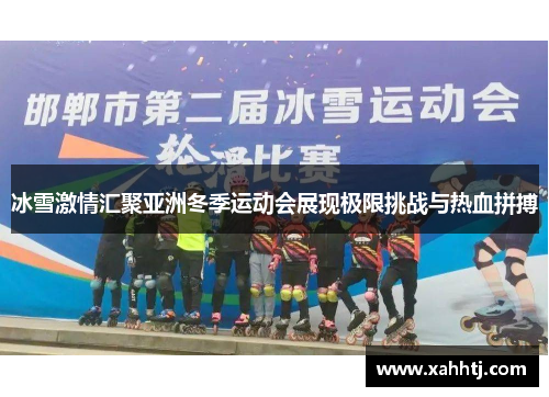 冰雪激情汇聚亚洲冬季运动会展现极限挑战与热血拼搏