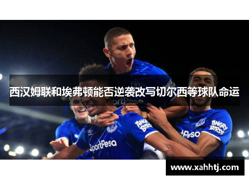 西汉姆联和埃弗顿能否逆袭改写切尔西等球队命运