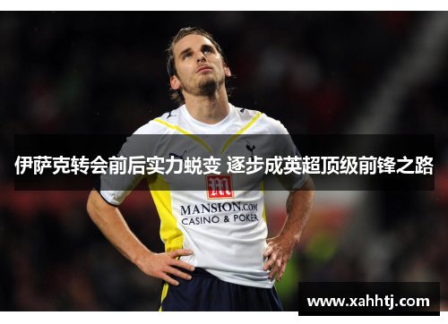 伊萨克转会前后实力蜕变 逐步成英超顶级前锋之路