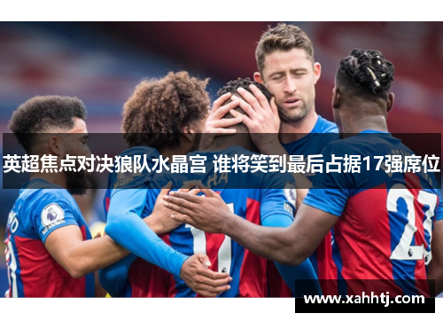 英超焦点对决狼队水晶宫 谁将笑到最后占据17强席位 英超焦点对决狼队水晶宫 谁将笑到最后占据17强席位