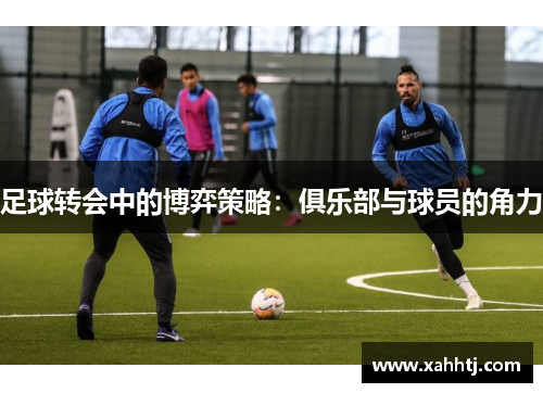 足球转会中的博弈策略：俱乐部与球员的角力