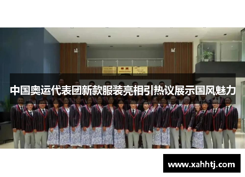 中国奥运代表团新款服装亮相引热议展示国风魅力 中国奥运代表团新款服装亮相引热议展示国风魅力