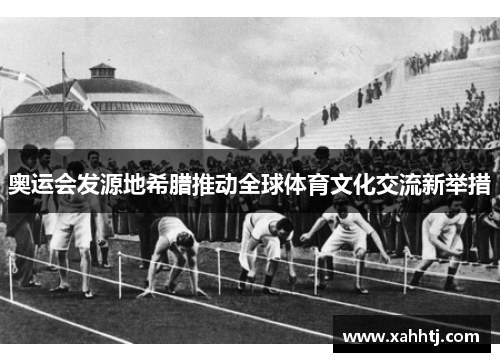 奥运会发源地希腊推动全球体育文化交流新举措 奥运会发源地希腊推动全球体育文化交流新举措