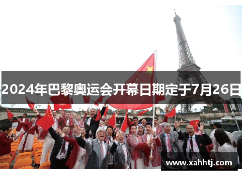 2024年巴黎奥运会开幕日期定于7月26日 2024年巴黎奥运会开幕日期定于7月26日