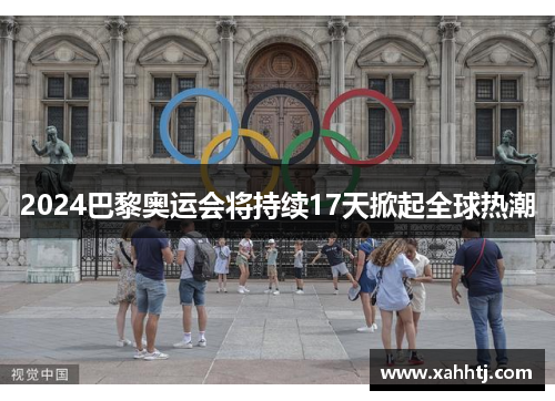 2024巴黎奥运会将持续17天掀起全球热潮