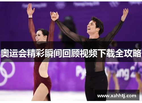 奥运会精彩瞬间回顾视频下载全攻略 奥运会精彩瞬间回顾视频下载全攻略