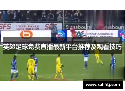 英超足球免费直播最新平台推荐及观看技巧